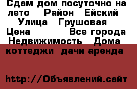 Сдам дом посуточно на лето. › Район ­ Ейский › Улица ­ Грушовая › Цена ­ 3 000 - Все города Недвижимость » Дома, коттеджи, дачи аренда   